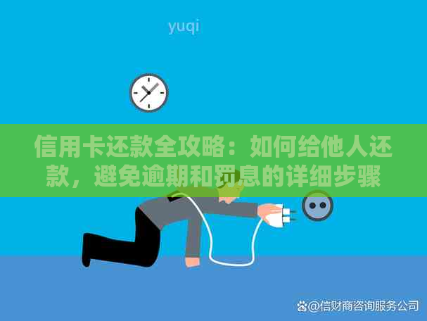 信用卡还款全攻略：如何给他人还款，避免逾期和罚息的详细步骤和注意事项