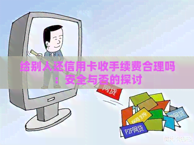 给别人还信用卡收手续费合理吗：安全与否的探讨