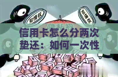 信用卡怎么分两次垫还：如何一次性还清分期金额，使用两张信用卡还款？