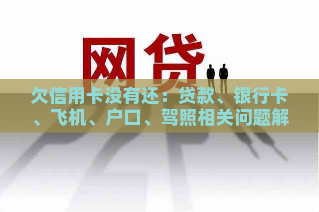 欠信用卡没有还：贷款、银行卡、飞机、户口、驾照相关问题解答