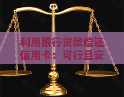 利用银行贷款偿还信用卡：可行且安全的方式