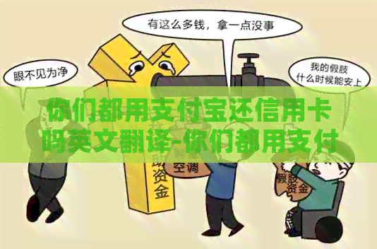 你们都用支付宝还信用卡吗英文翻译-你们都用支付宝还信用卡吗英文翻译怎么说