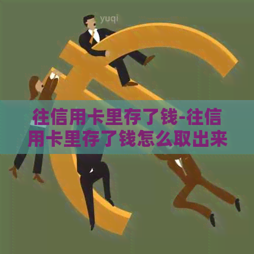 往信用卡里存了钱-往信用卡里存了钱怎么取出来