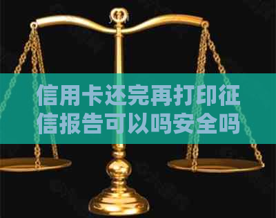 信用卡还完再打印报告可以吗安全吗有影响吗