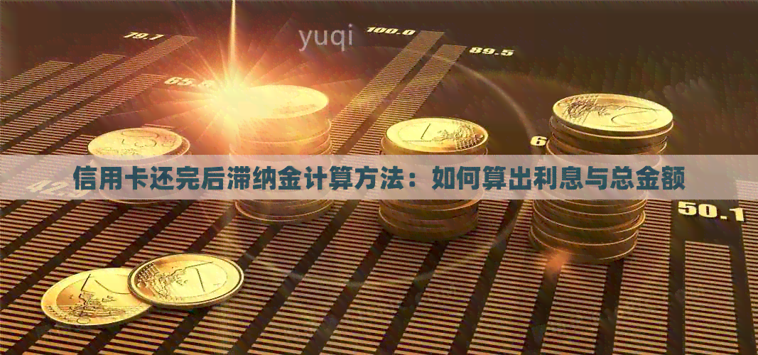 信用卡还完后滞纳金计算方法：如何算出利息与总金额