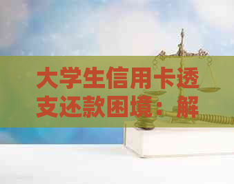 大学生信用卡透支还款困境：解决方案、预防措及逾期影响全解析