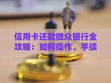 信用卡还款微众银行全攻略：如何操作、手续费、逾期处理等一网打尽！