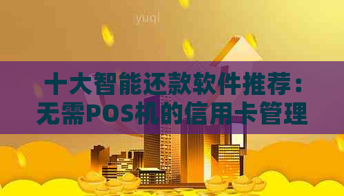 十大智能还款软件推荐：无需POS机的信用卡管理方案