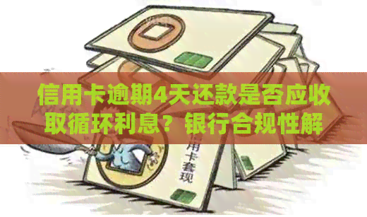 信用卡逾期4天还款是否应收取循环利息？银行合规性解析