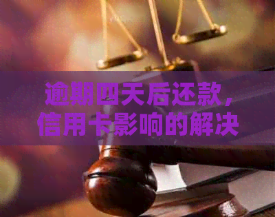 逾期四天后还款，信用卡影响的解决办法
