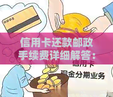 信用卡还款邮政手续费详细解答：如何避免、收取情况以及相关规定
