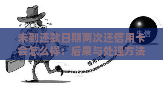 未到还款日期两次还信用卡会怎么样：后果与处理方法