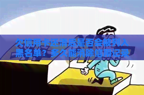 欠信用卡还清后是否会被列入黑名单？多久能消除信用记录影响？