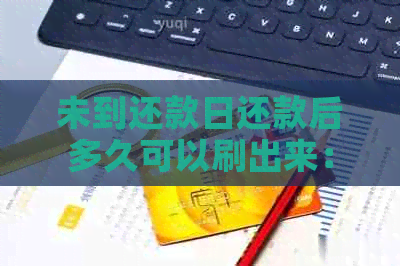 未到还款日还款后多久可以刷出来：解答疑问，了解使用情况