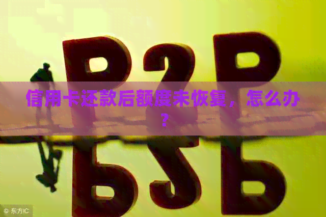 信用卡还款后额度未恢复，怎么办？