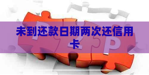 未到还款日期两次还信用卡