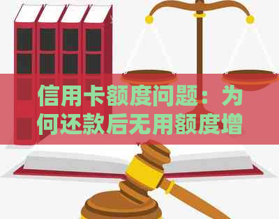 信用卡额度问题：为何还款后无用额度增加？原因解析与解决建议