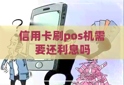 信用卡刷pos机需要还利息吗 信用卡刷pos机需要还利息吗