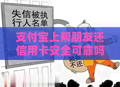 支付宝上帮朋友还信用卡安全可靠吗？-确保操作安全