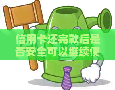 信用卡还完款后是否安全可以继续使用：解答及注意事项
