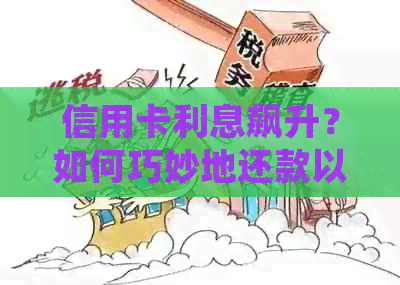 信用卡利息飙升？如何巧妙地还款以避免额外的费用及逾期问题