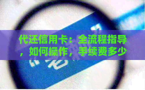 代还信用卡：全流程指导，如何操作，手续费多少，需要多少时间？