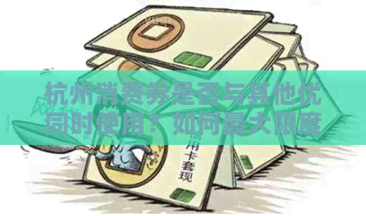 杭州消费券是否与其他优同时使用？如何更大限度地利用消费券和其他优？