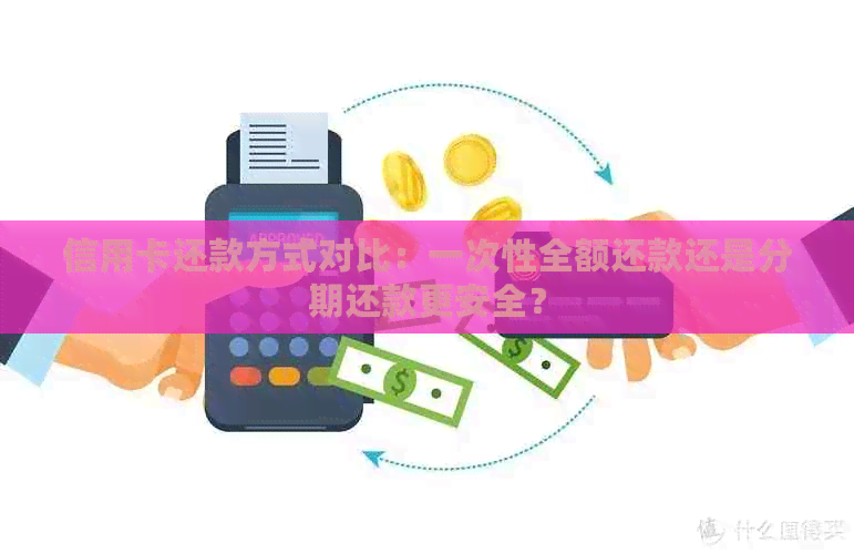 信用卡还款方式对比：一次性全额还款还是分期还款更安全？