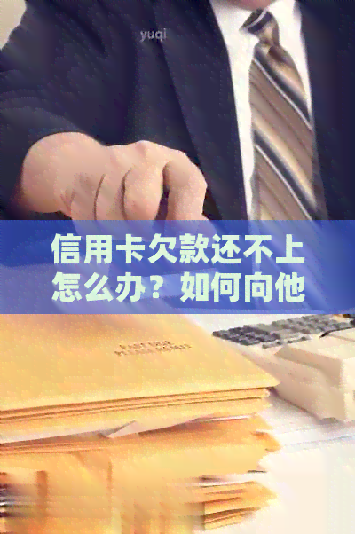 信用卡欠款还不上怎么办？如何向他人借钱还款并解决信用卡债务问题？