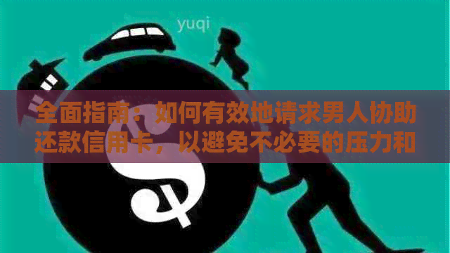 全面指南：如何有效地请求男人协助还款信用卡，以避免不必要的压力和误会