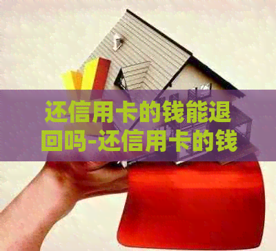 还信用卡的钱能退回吗-还信用卡的钱能退回吗怎么退