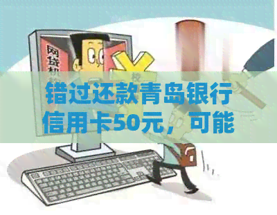 错过还款青岛银行信用卡50元，可能会面临的后果及解决方法