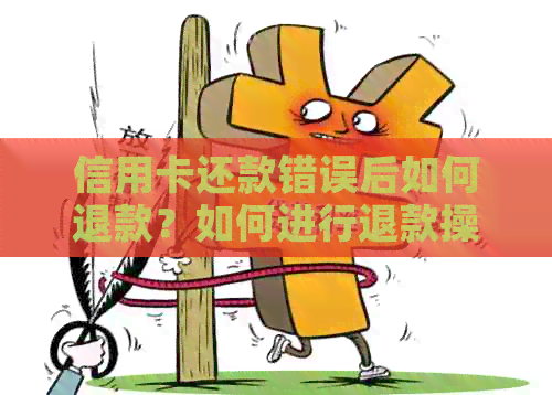 信用卡还款错误后如何退款？如何进行退款操作？