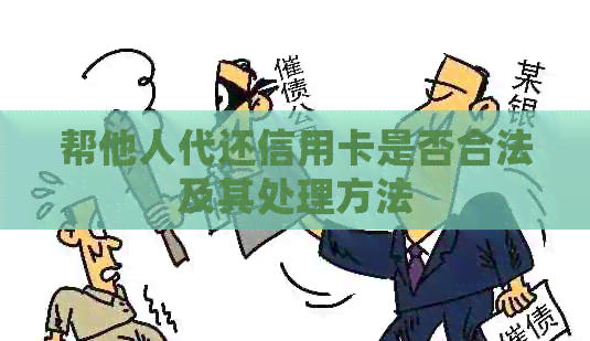 帮他人代还信用卡是否合法及其处理方法