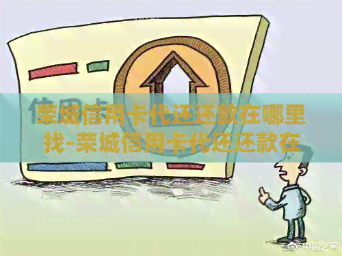 荣城信用卡代还还款在哪里找-荣城信用卡代还还款在哪里找到
