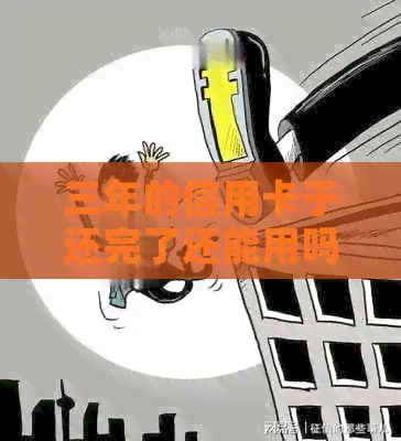 三年的信用卡于还完了还能用吗怎么办？