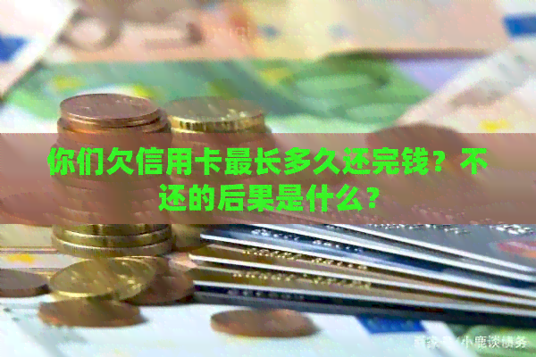 你们欠信用卡最长多久还完钱？不还的后果是什么？