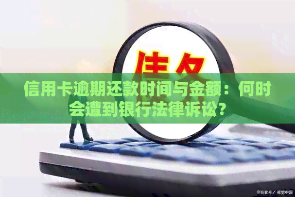 信用卡逾期还款时间与金额：何时会遭到银行法律诉讼？
