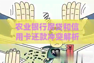 农业银行房贷和信用卡还款冲突解析：如何妥善处理以避免不良信用记录？
