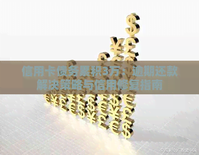 信用卡债务累积3万：逾期还款解决策略与信用修复指南