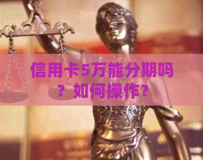 信用卡5万能分期吗？如何操作？