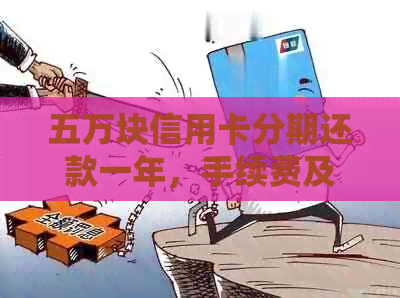 五万块信用卡分期还款一年，手续费及相关利息分析