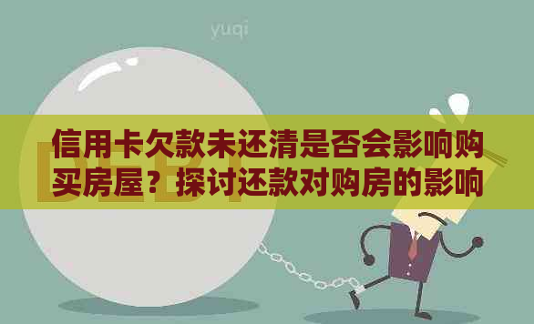 信用卡欠款未还清是否会影响购买房屋？探讨还款对购房的影响及解决方案