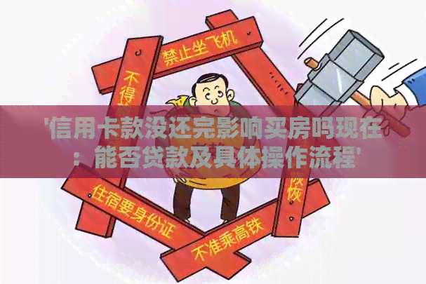 '信用卡款没还完影响买房吗现在：能否贷款及具体操作流程'