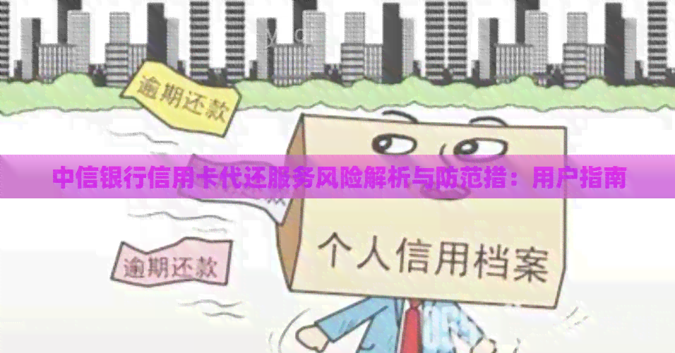 中信银行信用卡代还服务风险解析与防范措：用户指南