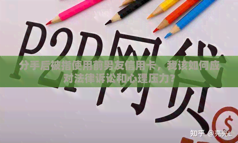 分手后被指使用前男友信用卡，我该如何应对法律诉讼和心理压力？