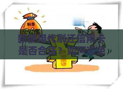 新使用代刷还信用卡是否合法？如何避免风险和法律问题？