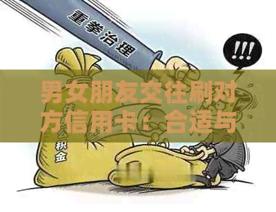 男女朋友交往刷对方信用卡：合适与否，分手后还款责任