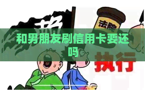和男朋友刷信用卡要还吗