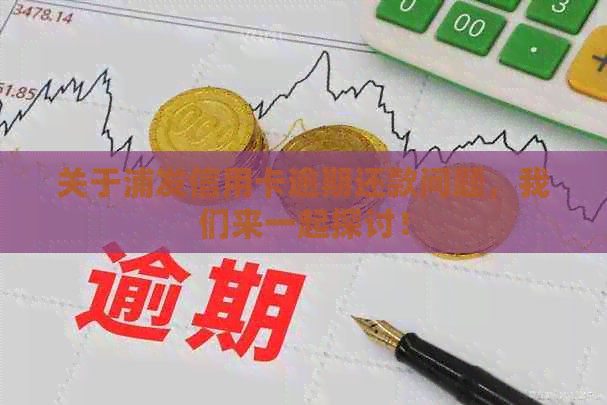 关于浦发信用卡逾期还款问题，我们来一起探讨！